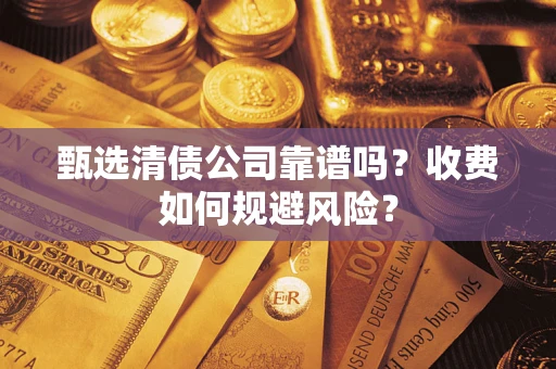 济南甄选清债公司靠谱吗？收费如何规避风险？