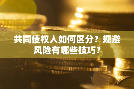 济南共同债权人如何区分？规避风险有哪些技巧？