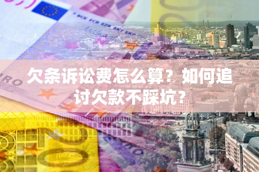 济南欠条诉讼费怎么算？如何追讨欠款不踩坑？