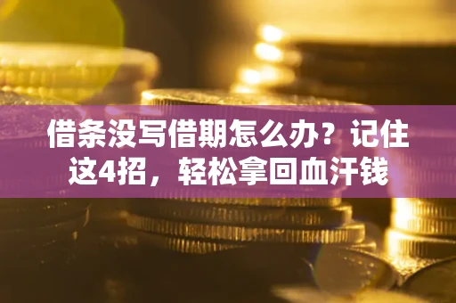 济南借条没写借期怎么办？记住这4招，轻松拿回血汗钱