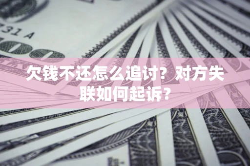济南欠钱不还怎么追讨？对方失联如何起诉？