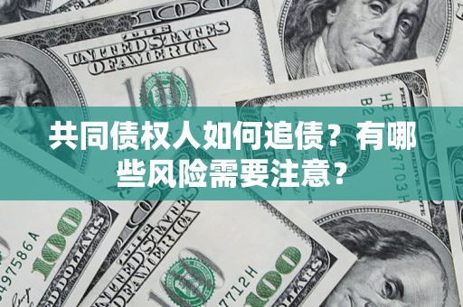 济南共同债权人如何追债？有哪些风险需要注意？