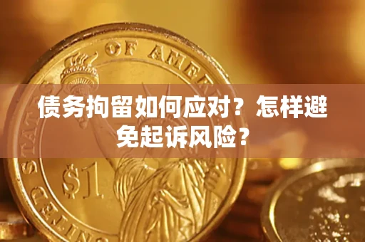 济南债务拘留如何应对？怎样避免起诉风险？