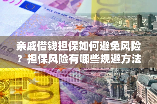 济南亲戚借钱担保如何避免风险？担保风险有哪些规避方法？