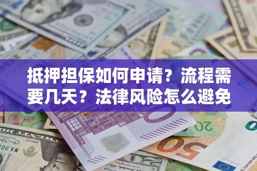 济南抵押担保如何申请？流程需要几天？法律风险怎么避免？避坑指南