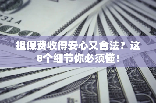 济南担保费收得安心又合法？这8个细节你必须懂！