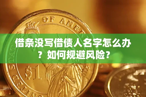 济南借条没写借债人名字怎么办？如何规避风险？