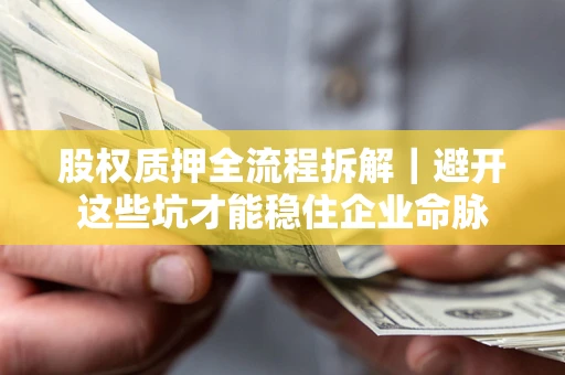 济南股权质押全流程拆解｜避开这些坑才能稳住企业命脉