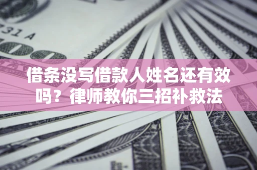 济南借条没写借款人姓名还有效吗？律师教你三招补救法