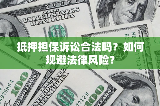 济南抵押担保诉讼合法吗？如何规避法律风险？