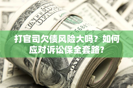 济南打官司欠债风险大吗？如何应对诉讼保全套路？