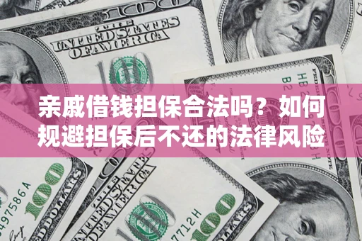 济南亲戚借钱担保合法吗？如何规避担保后不还的法律风险？