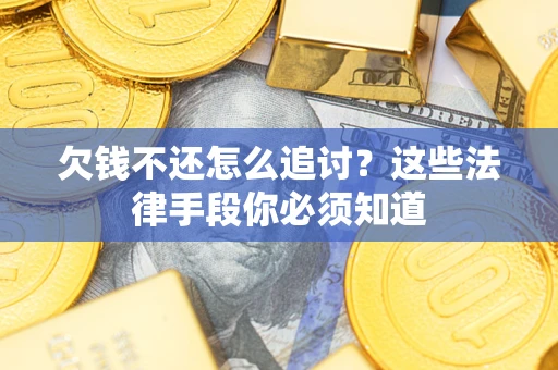 济南欠钱不还怎么追讨？这些法律手段你必须知道