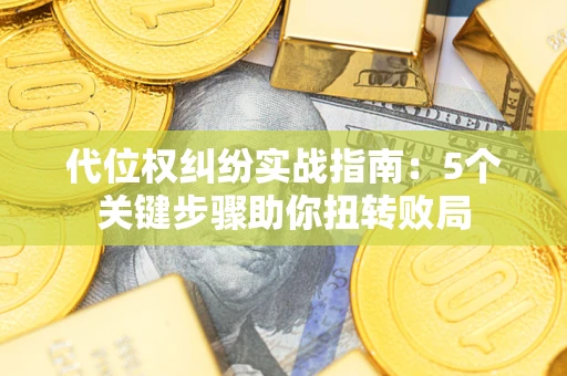 济南代位权纠纷实战指南：5个关键步骤助你扭转败局