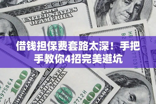 济南借钱担保费套路太深！手把手教你4招完美避坑
