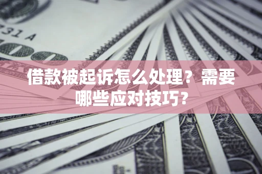 济南借款被起诉怎么处理？需要哪些应对技巧？