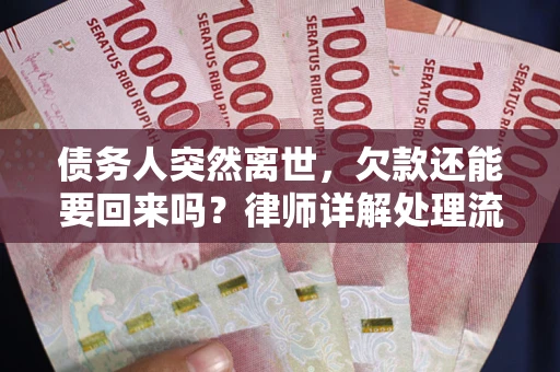 济南债务人突然离世，欠款还能要回来吗？律师详解处理流程