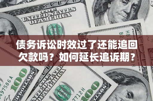 济南债务诉讼时效过了还能追回欠款吗？如何延长追诉期？