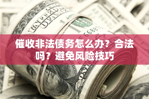 济南催收非法债务怎么办？合法吗？避免风险技巧