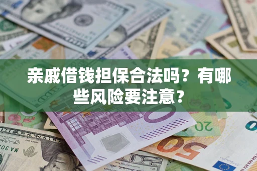 济南亲戚借钱担保合法吗？有哪些风险要注意？