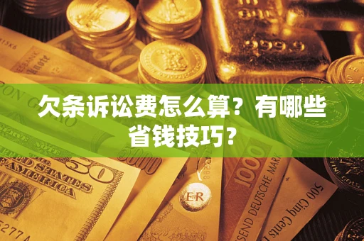 济南欠条诉讼费怎么算？有哪些省钱技巧？