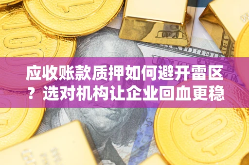 济南应收账款质押如何避开雷区？选对机构让企业回血更稳