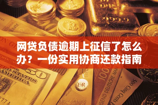 济南网贷负债逾期上征信了怎么办？一份实用协商还款指南请收好