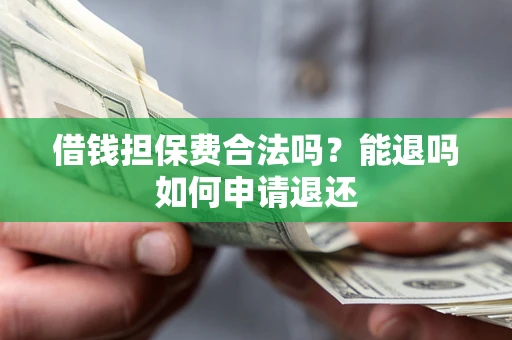 济南借钱担保费合法吗？能退吗如何申请退还