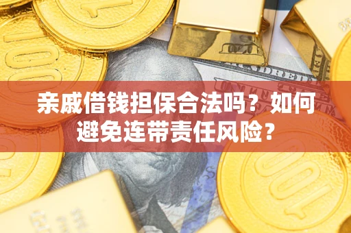 济南亲戚借钱担保合法吗？如何避免连带责任风险？