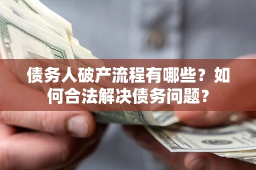 济南债务人破产流程有哪些？如何合法解决债务问题？