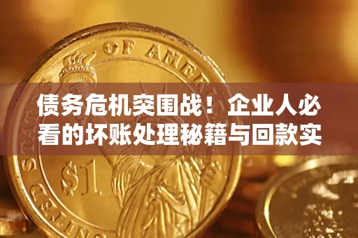 济南债务危机突围战！企业人必看的坏账处理秘籍与回款实战指南