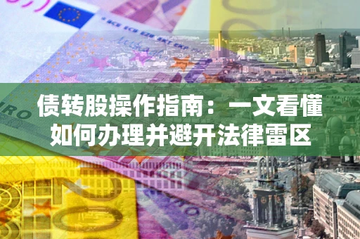 济南债转股操作指南：一文看懂如何办理并避开法律雷区