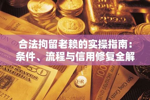 济南合法拘留老赖的实操指南:条件、流程与信用修复全解析 济南合法拘留老赖的实操指南:条件、流程与信用修复全解析