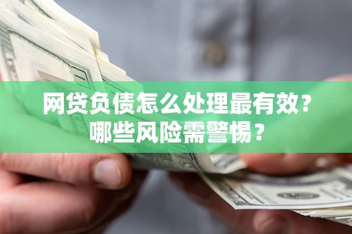 济南网贷负债怎么处理最有效？哪些风险需警惕？