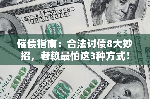 济南催债指南：合法讨债8大妙招，老赖最怕这3种方式！
