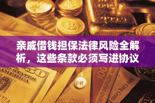 济南亲戚借钱担保法律风险全解析，这些条款必须写进协议