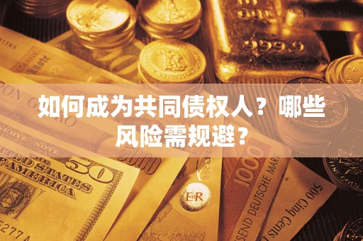 济南如何成为共同债权人？哪些风险需规避？