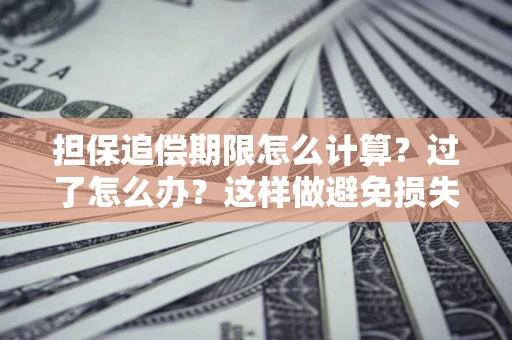 济南担保追偿期限怎么计算？过了怎么办？这样做避免损失！