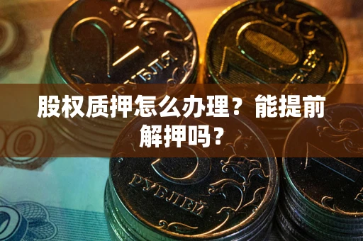 济南股权质押怎么办理？能提前解押吗？