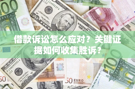济南借款诉讼怎么应对？关键证据如何收集胜诉？