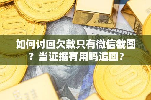 济南如何讨回欠款只有微信截图？当证据有用吗追回？