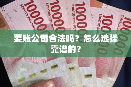 济南要账公司合法吗？怎么选择靠谱的？
