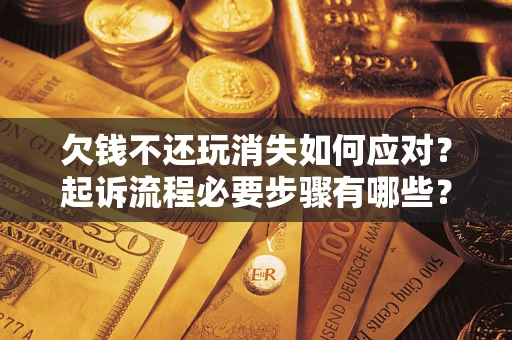 济南欠钱不还玩消失如何应对？起诉流程必要步骤有哪些？