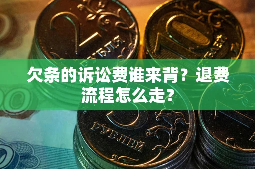 济南欠条的诉讼费谁来背？退费流程怎么走？