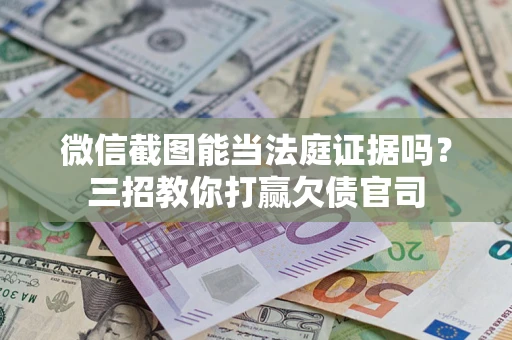 济南微信截图能当法庭证据吗？三招教你打赢欠债官司