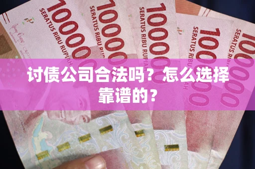 济南讨债公司合法吗？怎么选择靠谱的？
