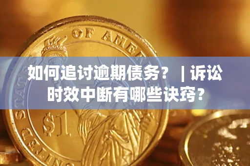 济南如何追讨逾期债务？ | 诉讼时效中断有哪些诀窍？