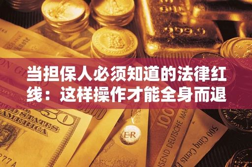 济南当担保人必须知道的法律红线：这样操作才能全身而退