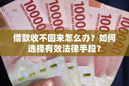 济南借款收不回来怎么办？如何选择有效法律手段？
