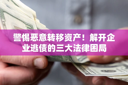 济南警惕恶意转移资产！解开企业逃债的三大法律困局